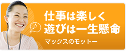 仕事は楽しく遊びは一生鮮明　マックスのモットー