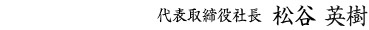 代表取締役社長 松谷 英樹